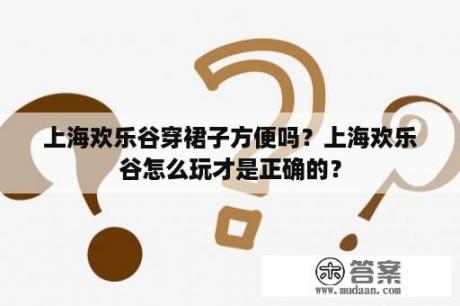 上海欢乐谷穿裙子方便吗？上海欢乐谷怎么玩才是正确的？