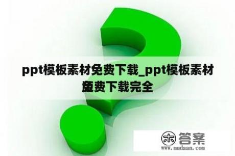 ppt模板素材免费下载_ppt模板素材免费下载完全
版