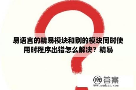 易语言的精易模块和别的模块同时使用时程序出错怎么解决？精易