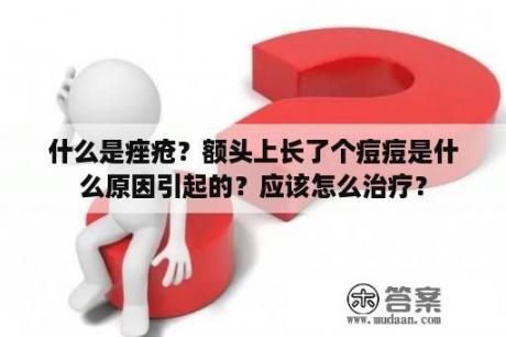 什么是痤疮？额头上长了个痘痘是什么原因引起的？应该怎么治疗？