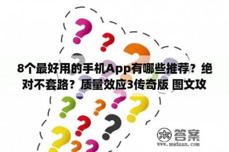 8个最好用的手机App有哪些推荐？绝对不套路？质量效应3传奇版 图文攻略 全支线任务完美结局攻略