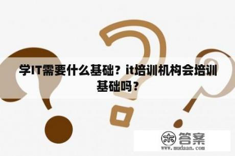 学IT需要什么基础？it培训机构会培训基础吗？