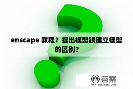 enscape 教程？提出模型跟建立模型的区别？