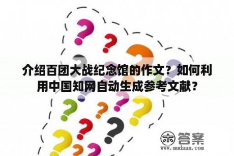 介绍百团大战纪念馆的作文？如何利用中国知网自动生成参考文献？