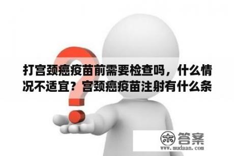 打宫颈癌疫苗前需要检查吗，什么情况不适宜？宫颈癌疫苗注射有什么条件？