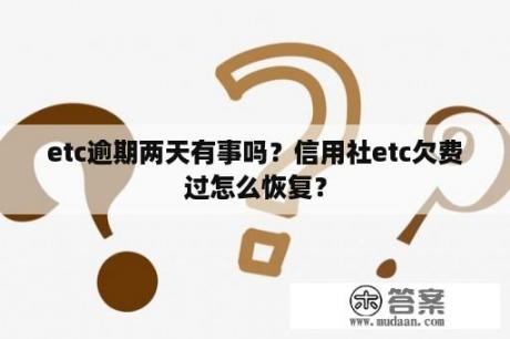 etc逾期两天有事吗？信用社etc欠费过怎么恢复？