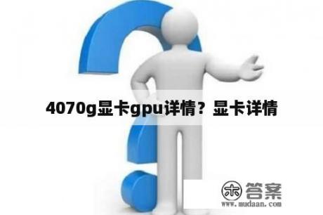 4070g显卡gpu详情？显卡详情