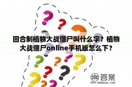 回合制植物大战僵尸叫什么字？植物大战僵尸online手机版怎么下？