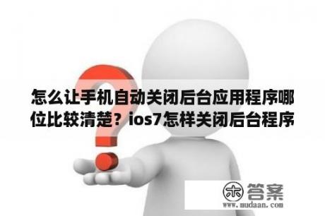 怎么让手机自动关闭后台应用程序哪位比较清楚？ios7怎样关闭后台程序