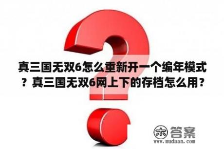 真三国无双6怎么重新开一个编年模式？真三国无双6网上下的存档怎么用？