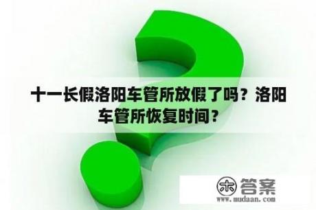 十一长假洛阳车管所放假了吗？洛阳车管所恢复时间？