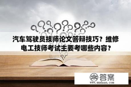 汽车驾驶员技师论文答辩技巧？维修电工技师考试主要考哪些内容？