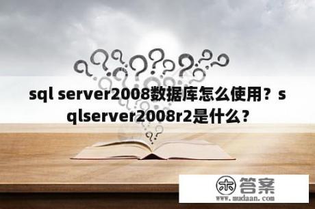 sql server2008数据库怎么使用？sqlserver2008r2是什么？