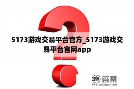 5173游戏交易平台官方_5173游戏交易平台官网app