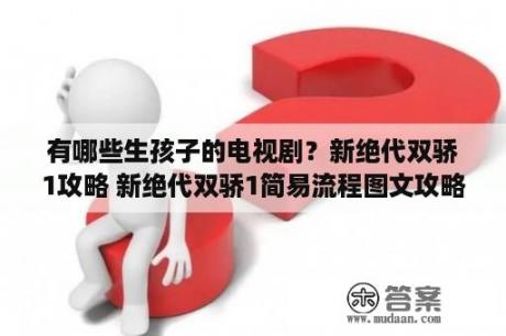 有哪些生孩子的电视剧？新绝代双骄1攻略 新绝代双骄1简易流程图文攻略 3DM单机