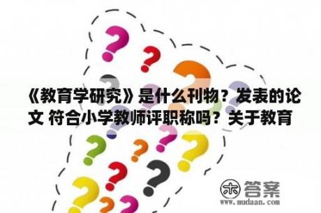 《教育学研究》是什么刊物？发表的论文 符合小学教师评职称吗？关于教育议论文的万能开头？