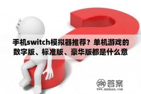 手机switch模拟器推荐？单机游戏的数字版、标准版、豪华版都是什么意思？