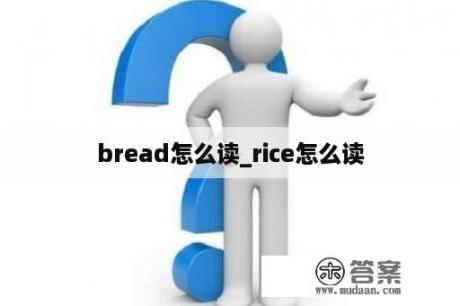 bread怎么读_rice怎么读