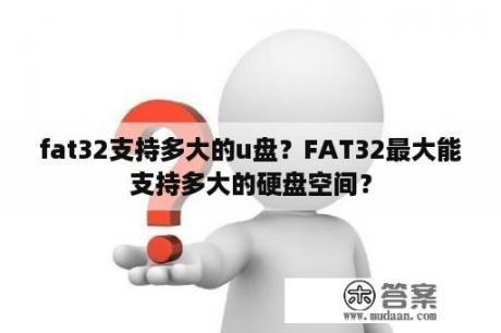 fat32支持多大的u盘？FAT32最大能支持多大的硬盘空间？