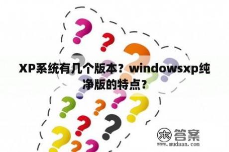 XP系统有几个版本？windowsxp纯净版的特点？