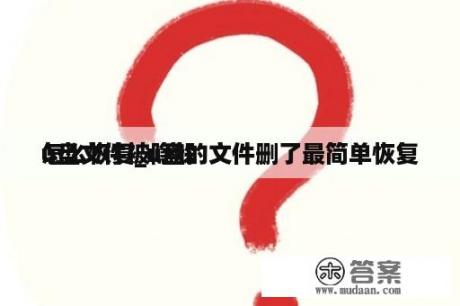 u盘文件被隐躲
怎么恢复_u盘的文件删了最简单恢复