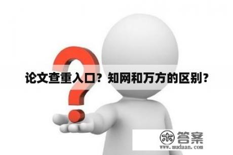 论文查重入口？知网和万方的区别？