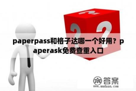 paperpass和格子达哪一个好用？paperask免费查重入口