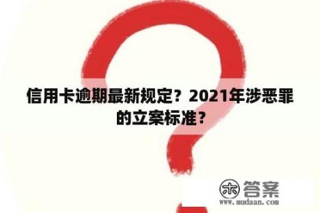 信用卡逾期最新规定？2021年涉恶罪的立案标准？