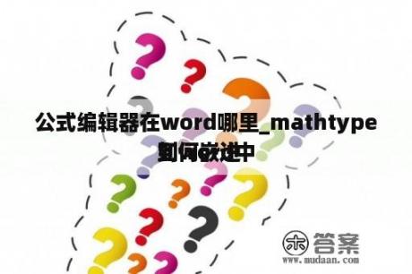 公式编辑器在word哪里_mathtype如何嵌进
到word中