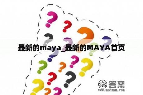 最新的maya_最新的MAYA首页