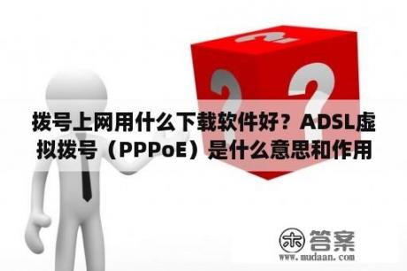 拨号上网用什么下载软件好？ADSL虚拟拨号（PPPoE）是什么意思和作用？