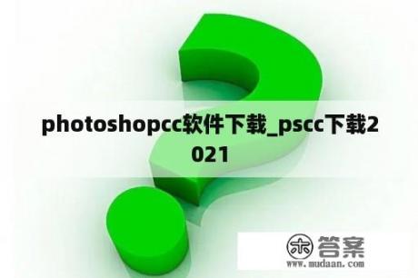 photoshopcc软件下载_pscc下载2021