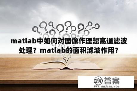 matlab中如何对图像作理想高通滤波处理？matlab的面积滤波作用？