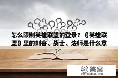 怎么限制英雄联盟的登录？《英雄联盟》里的刺客、战士、法师是什么意思？