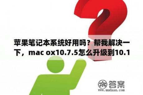 苹果笔记本系统好用吗？帮我解决一下，mac ox10.7.5怎么升级到10.10？