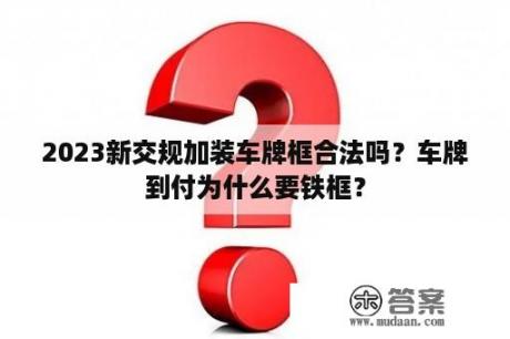 2023新交规加装车牌框合法吗？车牌到付为什么要铁框？