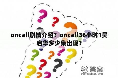 oncall剧情介绍？oncall36小时1吴启华多少集出现？