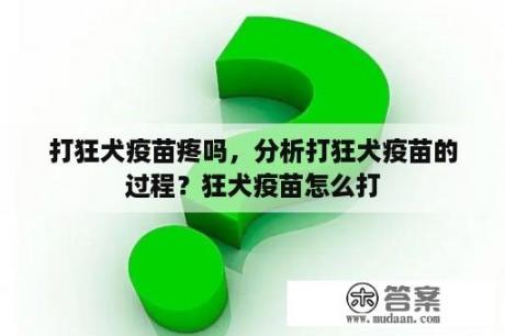 打狂犬疫苗疼吗，分析打狂犬疫苗的过程？狂犬疫苗怎么打