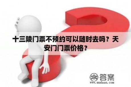 十三陵门票不预约可以随时去吗？天安门门票价格？