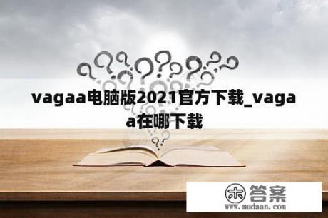 vagaa电脑版2021官方下载_vagaa在哪下载