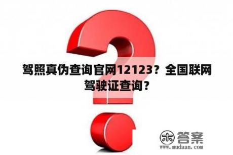 驾照真伪查询官网12123？全国联网驾驶证查询？