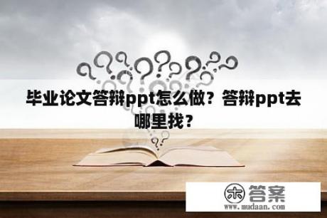 毕业论文答辩ppt怎么做？答辩ppt去哪里找？