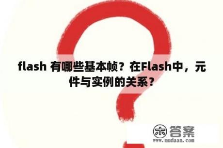 flash 有哪些基本帧？在Flash中，元件与实例的关系？