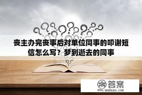 丧主办完丧事后对单位同事的叩谢短信怎么写？梦到逝去的同事