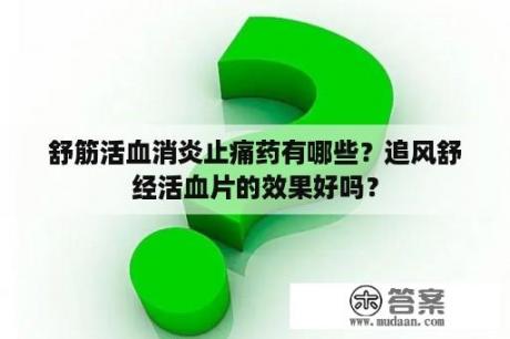 舒筋活血消炎止痛药有哪些？追风舒经活血片的效果好吗？