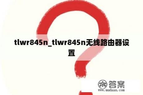 tlwr845n_tlwr845n无线路由器设置