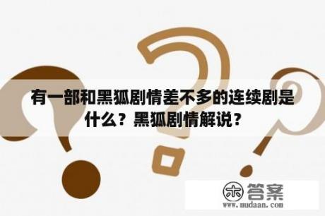 有一部和黑狐剧情差不多的连续剧是什么？黑狐剧情解说？