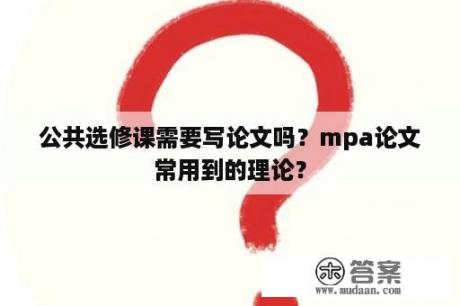 公共选修课需要写论文吗？mpa论文常用到的理论？