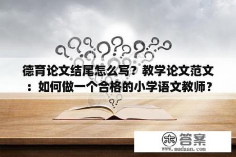 德育论文结尾怎么写？教学论文范文：如何做一个合格的小学语文教师？