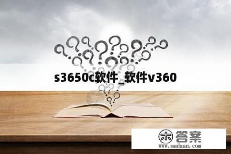 s3650c软件_软件v360